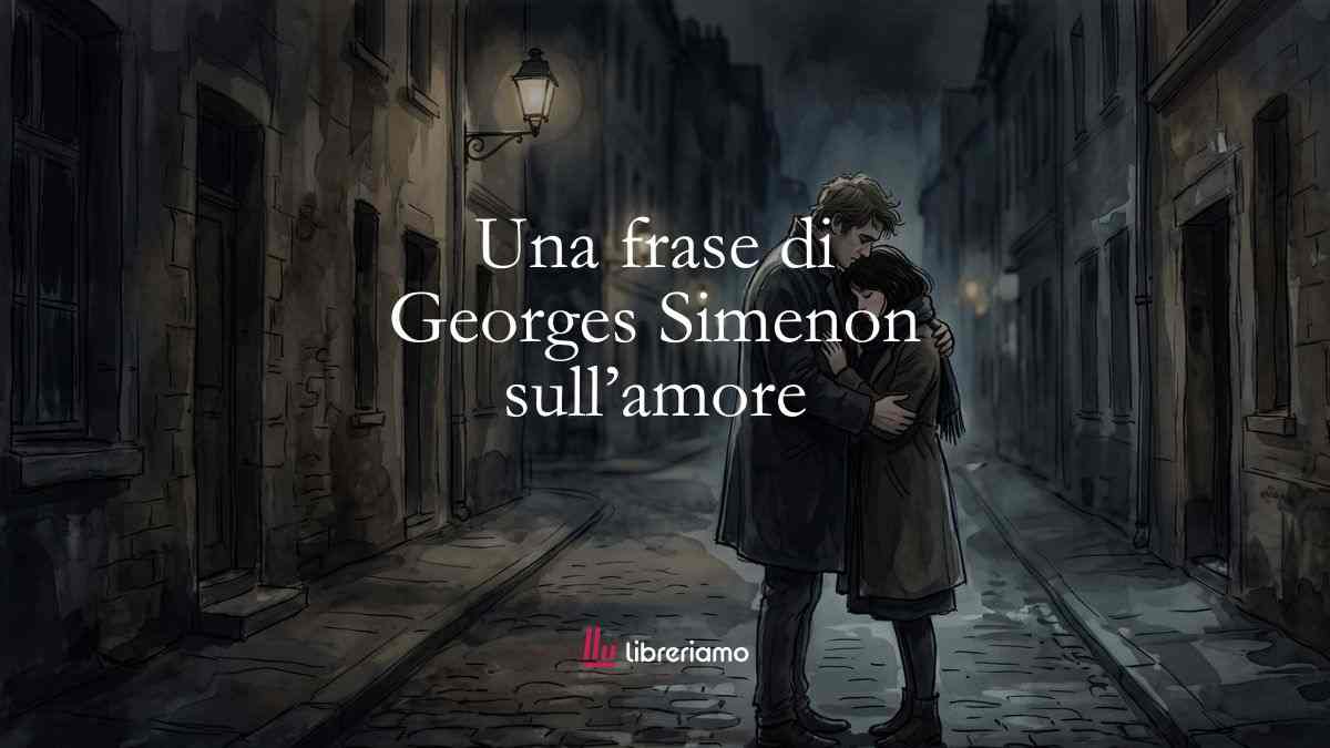 Una frase di Georges Simenon ci svela il significato dell'amore 1 Una frase di Georges Simenon ci svela il significato dell'amore
