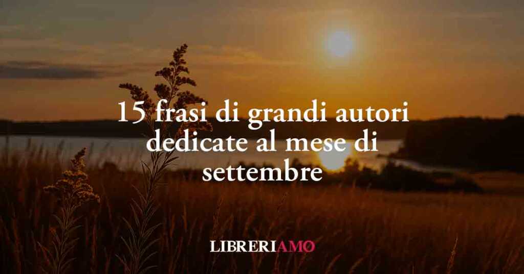 Frasi su settembre: 15 citazioni celebri sul mese della malinconia e dei nuovi inizi