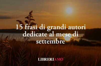 Frasi su settembre: 15 citazioni celebri sul mese della malinconia e dei nuovi inizi