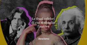 Le 16 frasi celebri di cui spesso si sbaglia l'autore
