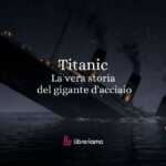 Titanic la vera storia del gigante d'acciaio che svanì nell'abisso