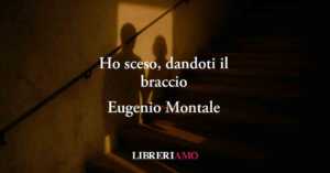 Ho sceso, dandoti il braccio (1963) di Eugenio Montale, il vero amore si scopre quando si perde
