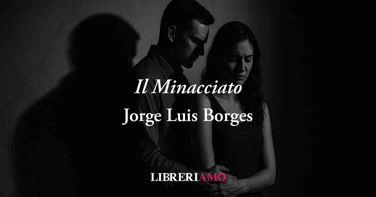 Il Minacciato (1972) di Jorge Luis Borges, poesia sull’amore che diventa prigione dell’anima