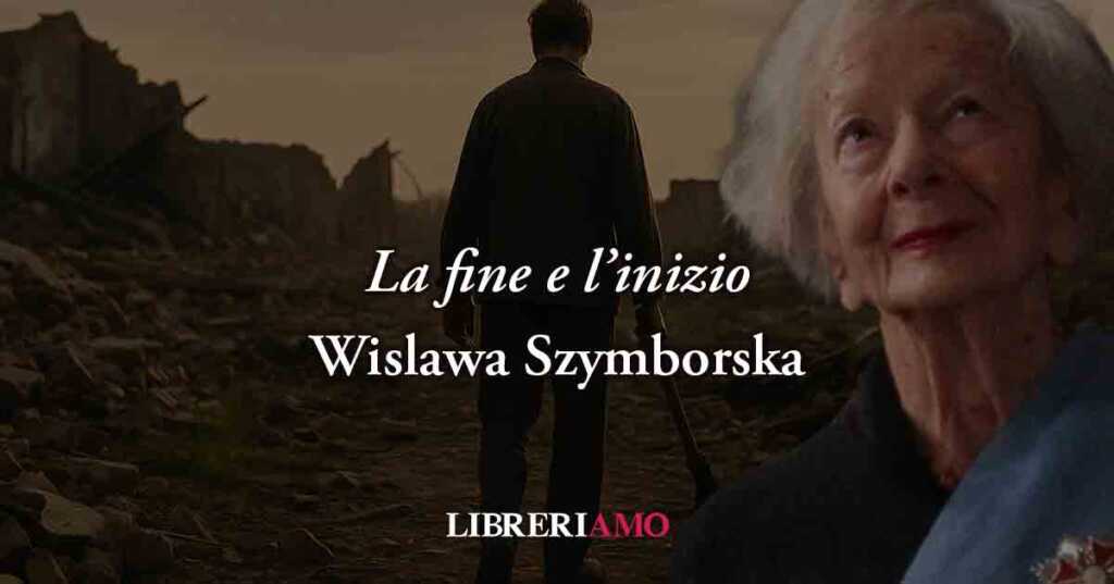 La fine e l'inizio (1993) di Wislawa Szymborska, poesia sui veri invisibili eroi della guerra