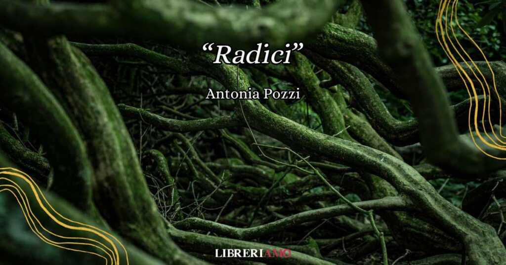 "Radici" di Antonia Pozzi, una poesia sulla vita segreta della terra e del cuore