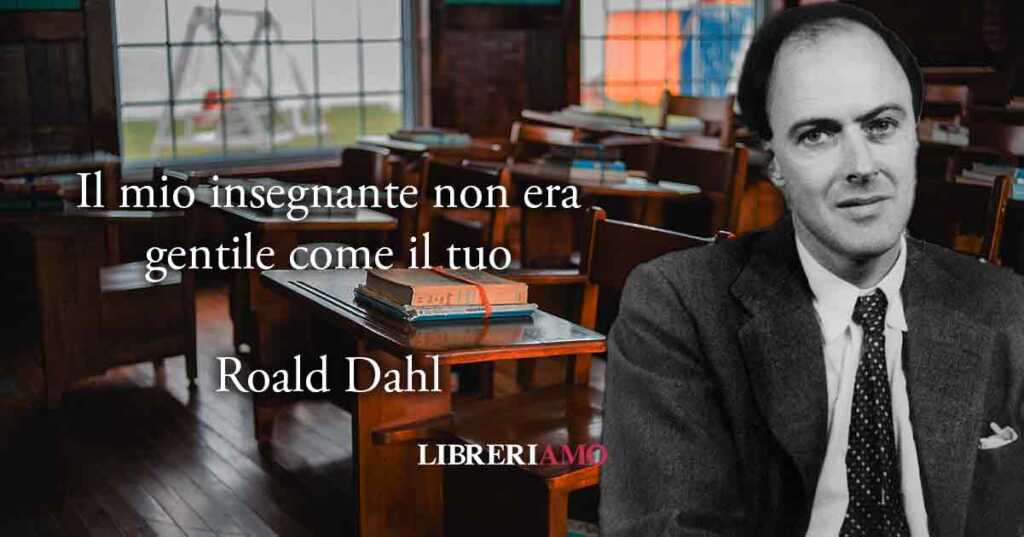 Roald Dahl, "Il mio insegnante non era gentile come il tuo"