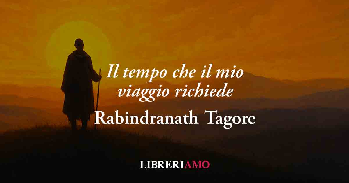 Il tempo che il mio viaggio richiede (1910) di Tagore svela che il vero viaggio è dentro di sé 1 Il tempo che il mio viaggio richiede (1910) di Tagore svela che il vero viaggio è dentro di sé