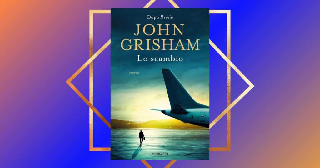 "Lo scambio" di John Grisham, il thriller legale che ha stregato i lettori