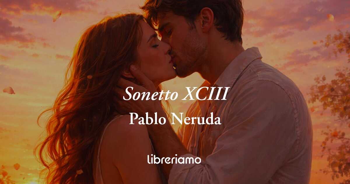 "Sonetto XCIII" di Pablo Neruda: un bacio d'amore che dura per l'eternità