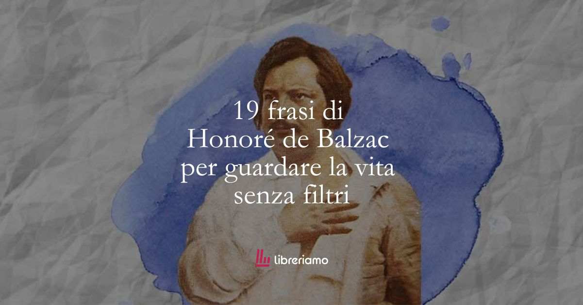 19 frasi di Honoré de Balzac che ci insegnano a guardare la vita senza filtri