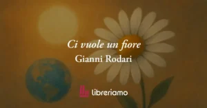 "Ci vuole un fiore" di Gianni Rodari, poesia che insegna il valore assoluto dell'amore
