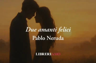 “Due Amanti Felici&Amp;Quot; (1959) Di Pablo Neruda, Poesia Che Svela Tutto Il Potere Dell'Amore 21 “Due amanti felici" (1959) di Pablo Neruda, poesia che svela tutto il potere dell'amore