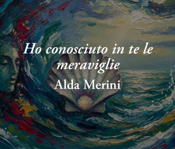 “Ho conosciuto in te le meraviglie" di Alda Merini, poesia sull'amore che resiste a tutto