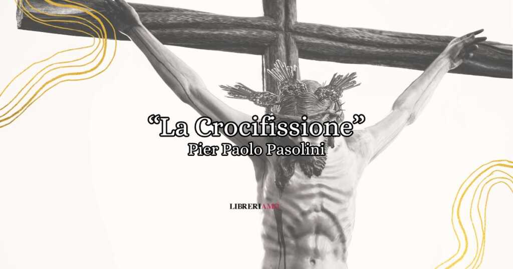 La crocifissione, la poesia di Pier Paolo Pasolini sul peso della Croce