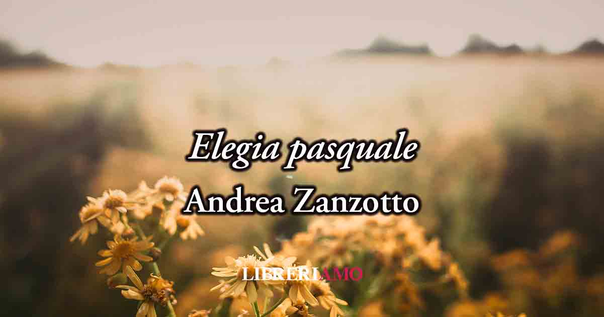"Elegia pasquale" (1948) di Andrea Zanzotto, poesia sulla perdita del valore della Pasqua 3 "Elegia pasquale" (1948) di Andrea Zanzotto, poesia sulla perdita del valore della Pasqua