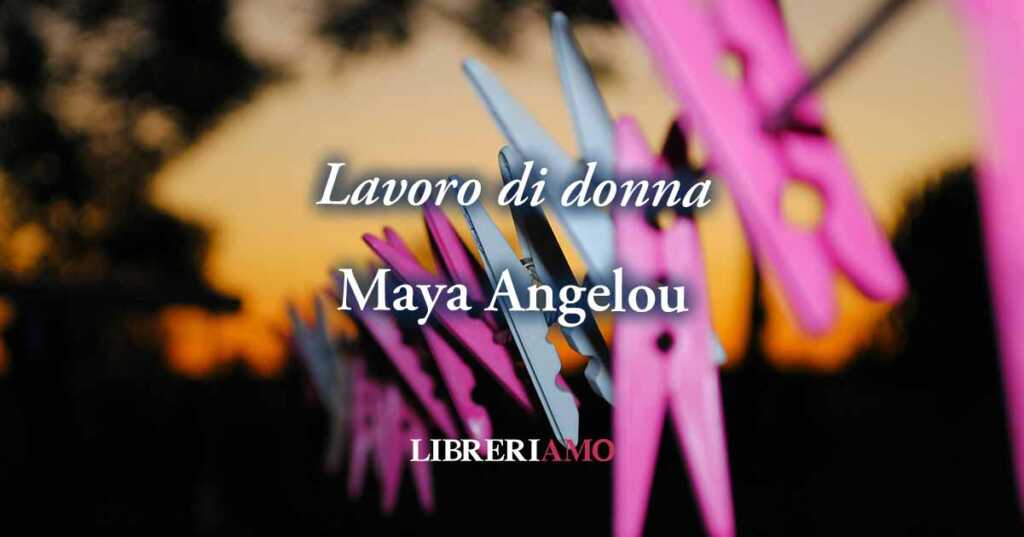 "Lavoro di donna", Maya Angelou dà voce alla libertà femminile