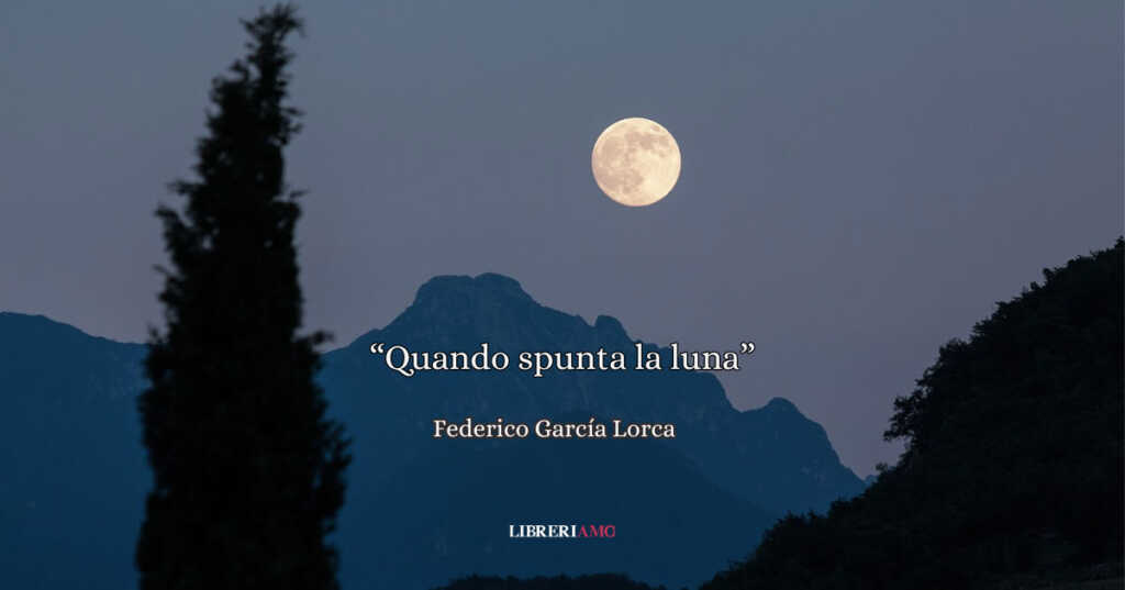 "Quando spunta la luna", la potente poesia di García Lorca che racconta l'animo umano