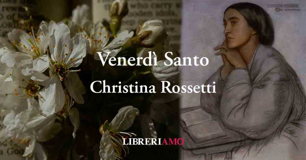 "Venerdì Santo" di Christina Rossetti (1830-1894), una poesia sui dubbi di fede