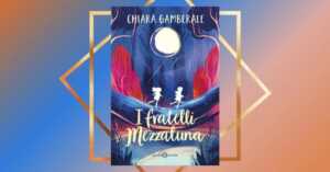 I fratelli Mezzaluna di Chiara Gamberale, un romanzo che insegna a seguire il cuore
