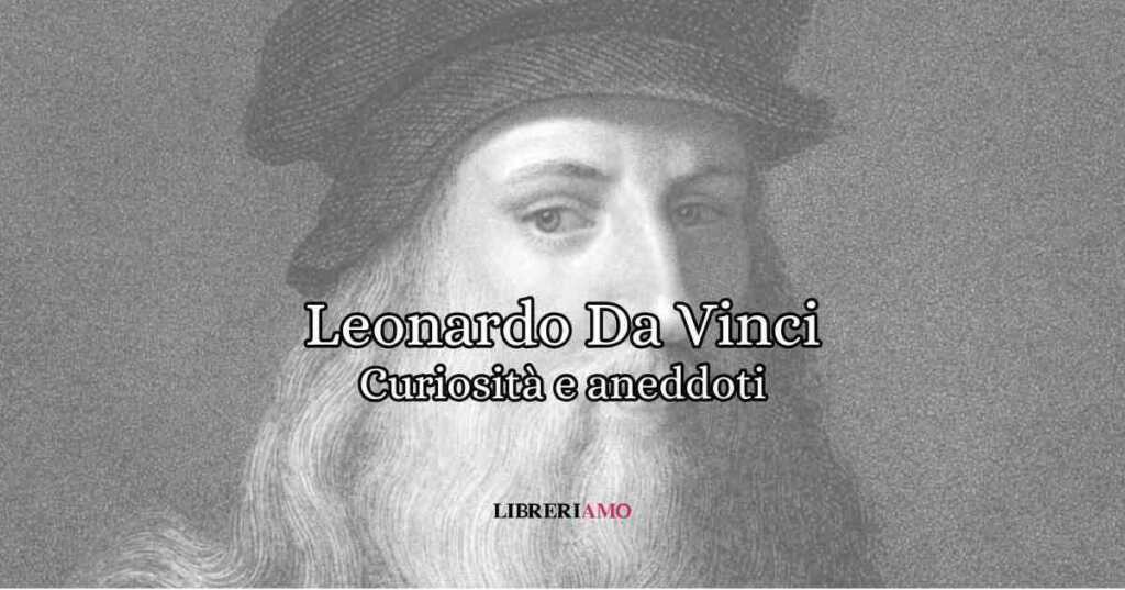 Leonardo Da Vinci, 10 curiosità da sapere che non tutti conoscono