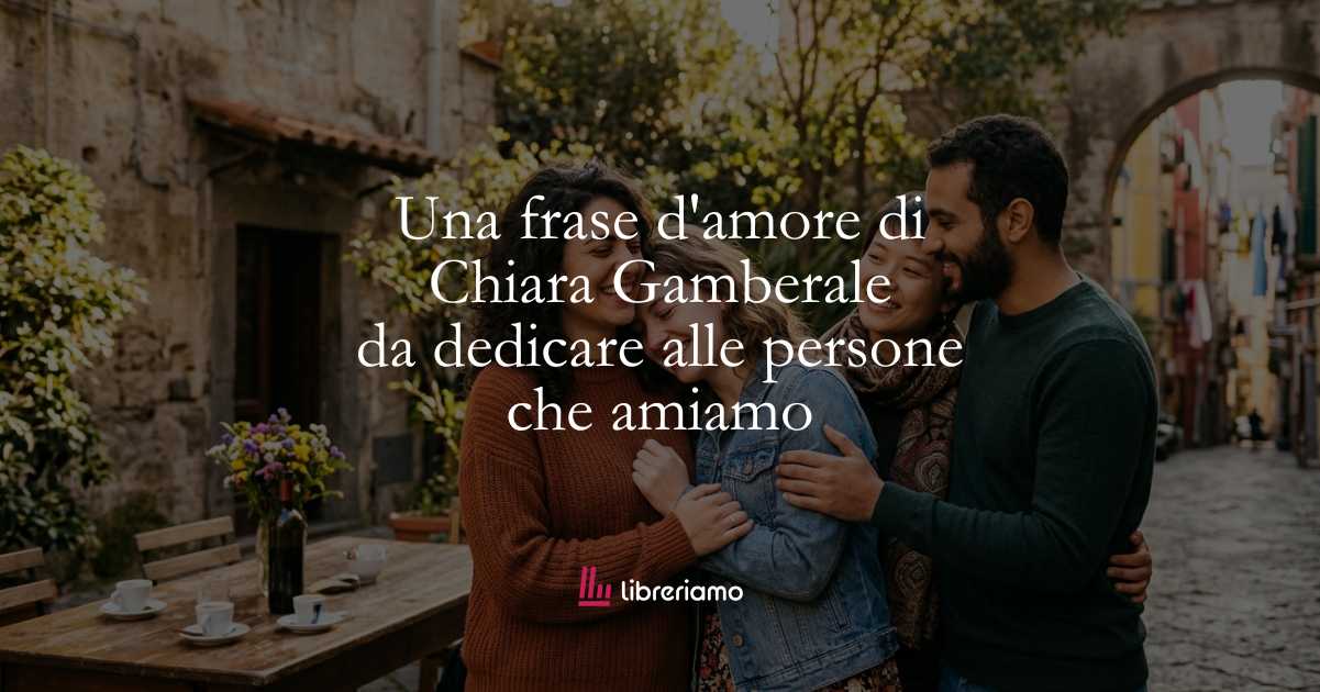 Una frase d'amore di Chiara Gamberale da dedicare alle persone che amiamo 1 Una frase d'amore di Chiara Gamberale da dedicare alle persone che amiamo