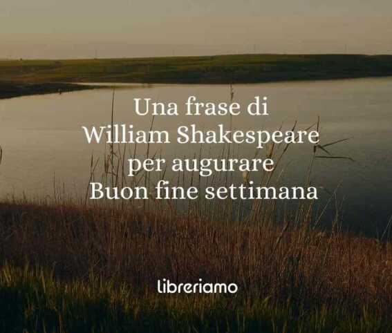 Una frase di William Shakespeare per augurare Buon fine settimana