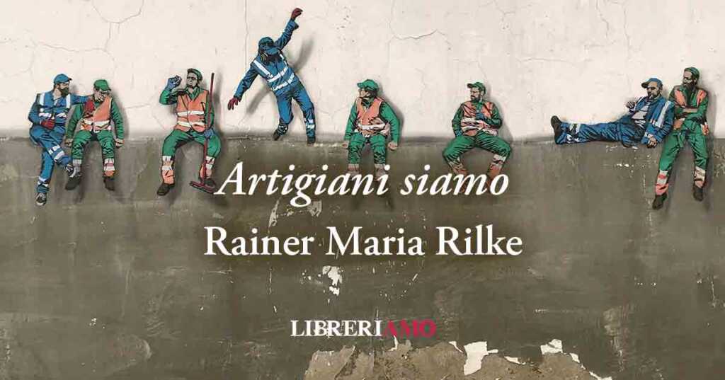 "Artigiani siamo" la poesia di Rainer Maria Rilke che celebra i lavoratori