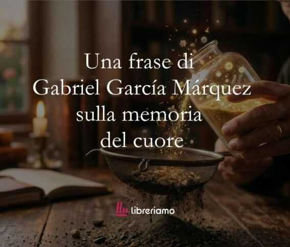 Una frase di Gabriel García Márquez sul potere della memoria del cuore