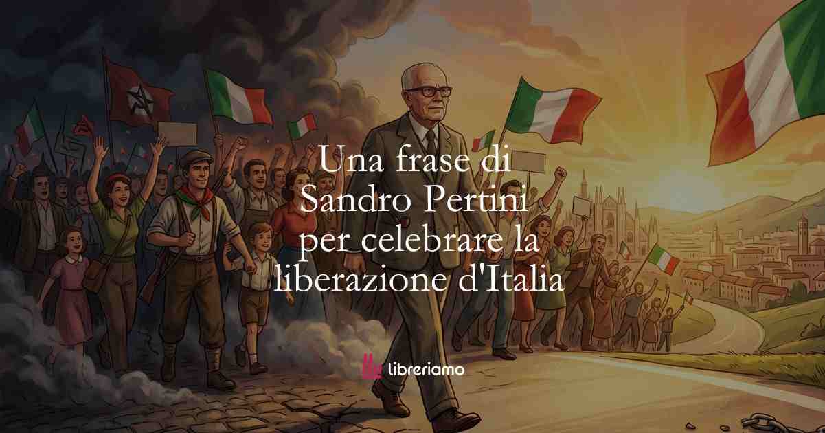 Una frase di Sandro Pertini per celebrare la liberazione d’Italia