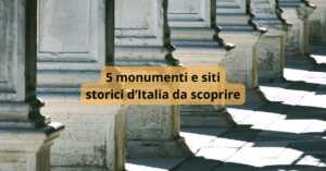 5 monumenti e siti storici da scoprire in tutta Italia