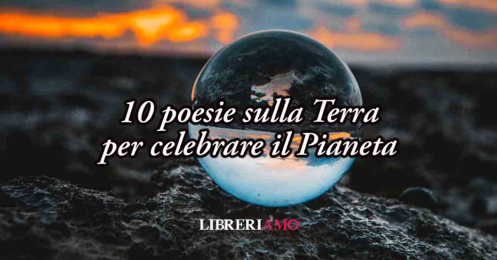 10 poesie sulla Terra per celebrare il valore e la fragilità del Pianeta