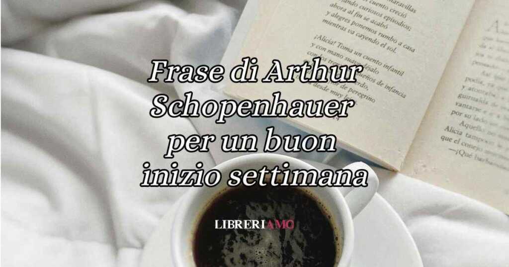 Una frase di Arthur Schopenhauer per augurare buon inizio di settimana
