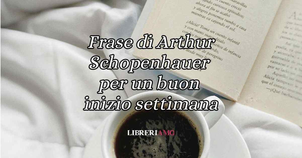 Una frase di Arthur Schopenhauer per augurare buon inizio di settimana