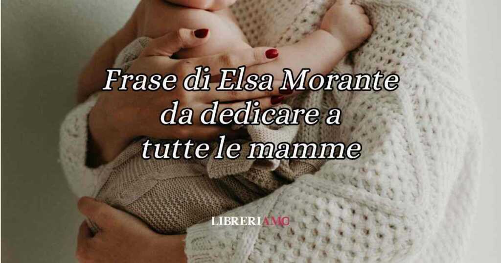 Auguri mamma: una frase di Elsa Morante da dedicare a tutte le mamme