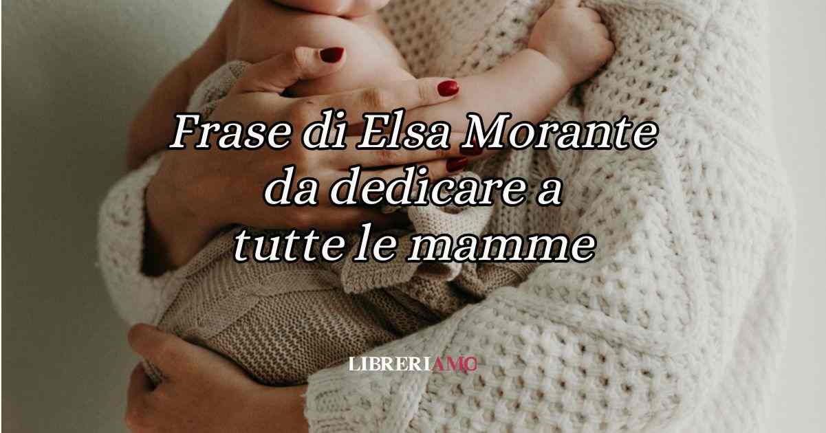 Auguri mamma: una frase di Elsa Morante da dedicare a tutte le mamme 8 Auguri mamma: una frase di Elsa Morante da dedicare a tutte le mamme