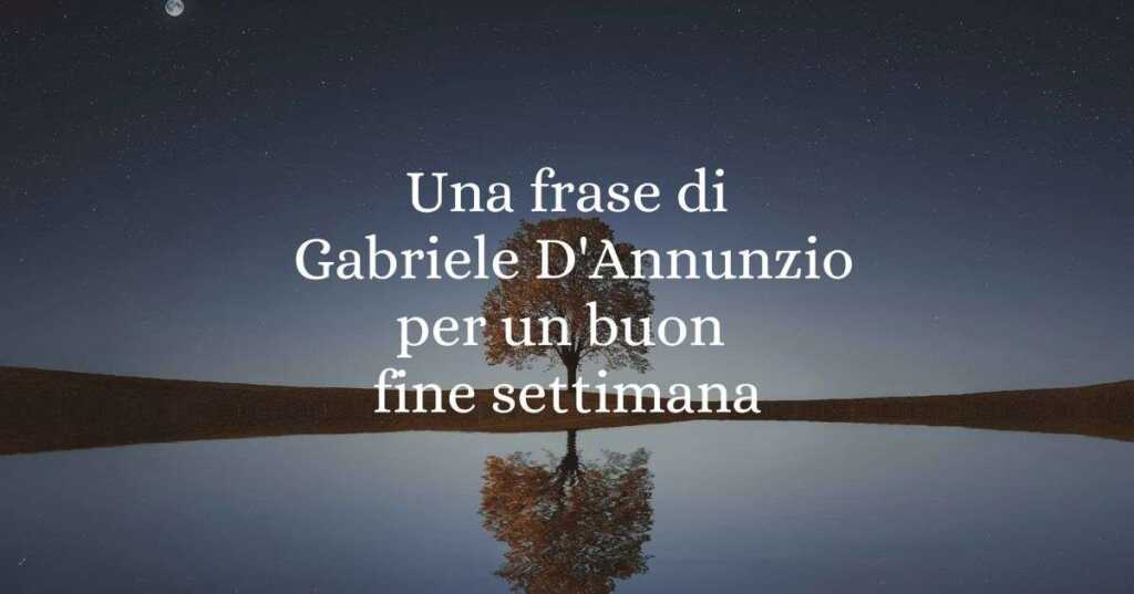 Una frase di Gabriele D'Annunzio per un buon fine settimana