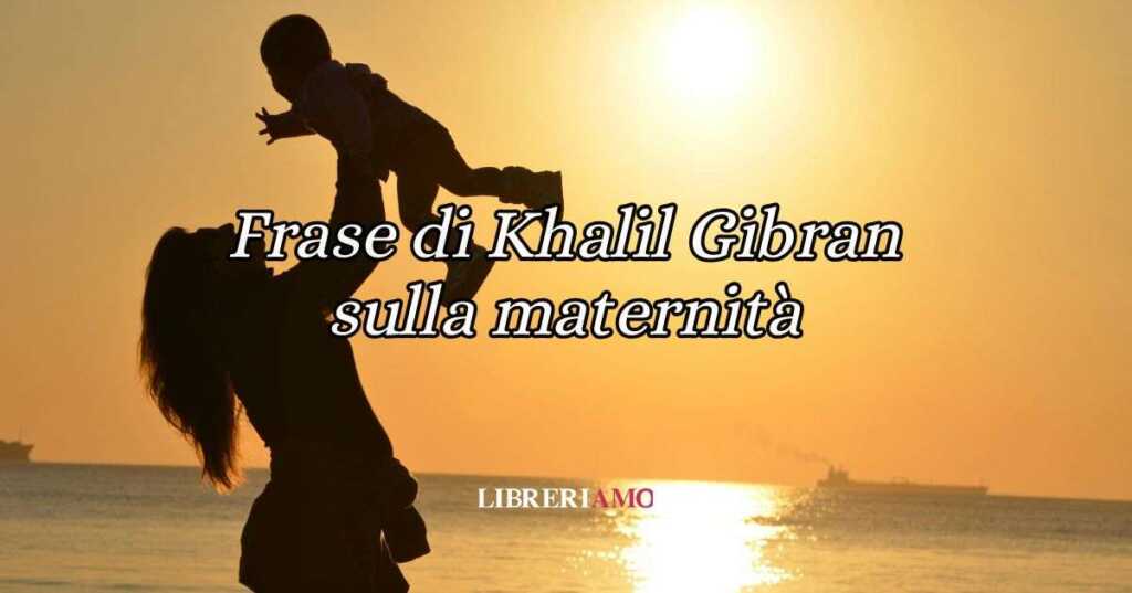 Una frase di Khalil Gibran sul valore della maternità