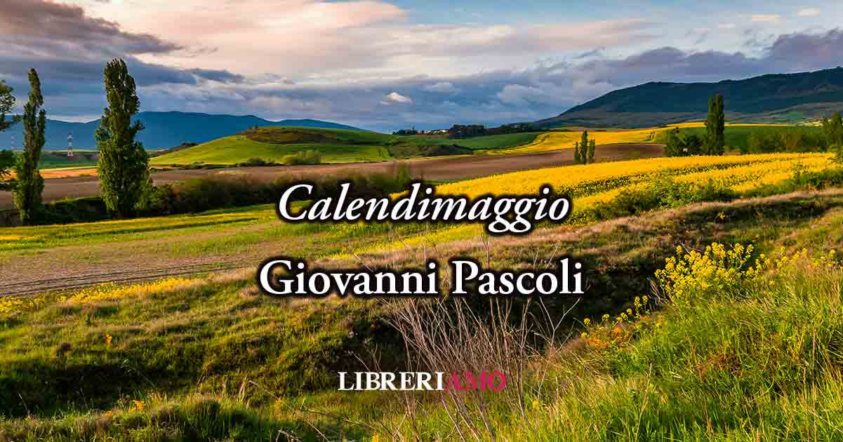 Calendimaggio (1906) di Giovanni Pascoli, poesia sul piacere di rinascere 4 Calendimaggio (1906) di Giovanni Pascoli, poesia sul piacere di rinascere