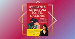 "Io, te, l'amore", il libro di Stefania Andreoli che spiega le relazioni nell'era del narcisismo
