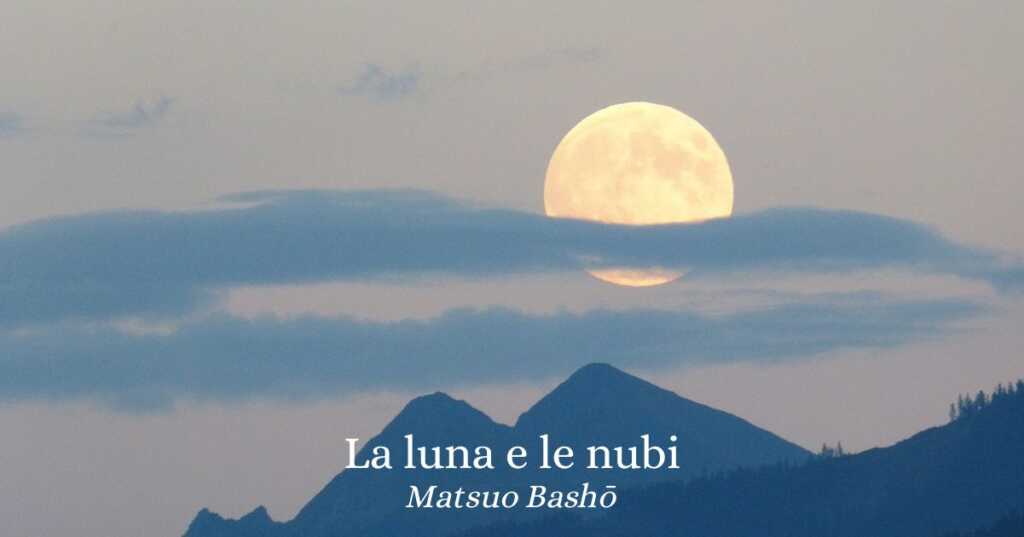 La luna e le nubi, un haiku di Matsuo Bashō (1644-1694) sul valore delle difficoltà nella nostra vita