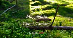 "Maggiolata" di Giosuè Carducci, il canto di maggio che guarda a chi soffre