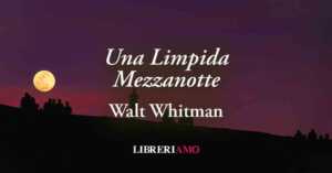 "Una Limpida Mezzanotte" (1855) di Walt Whitman: poesia sul desiderio di "cose vere"
