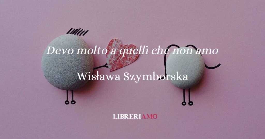 Devo molto a quelli che non amo (1963), la poesia di Szymborska sull'amore che rende folli