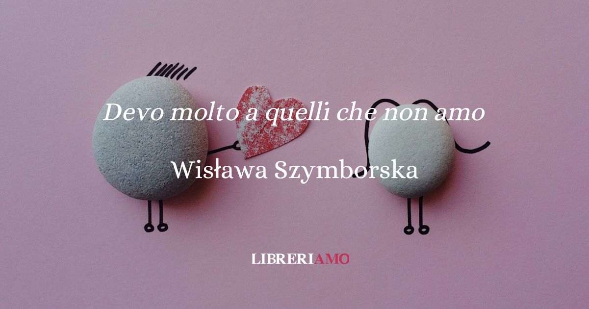 Devo molto a quelli che non amo (1963), la poesia di Szymborska sull'amore che rende folli