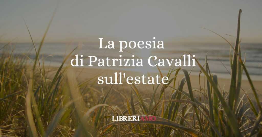 Il senso dell'estate e della vita in una breve ma intensa poesia di Patrizia Cavalli (2020)