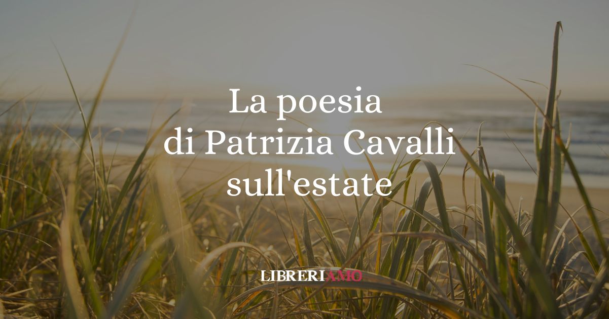 Il senso dell'estate e della vita in una breve ma intensa poesia di Patrizia Cavalli (2020)