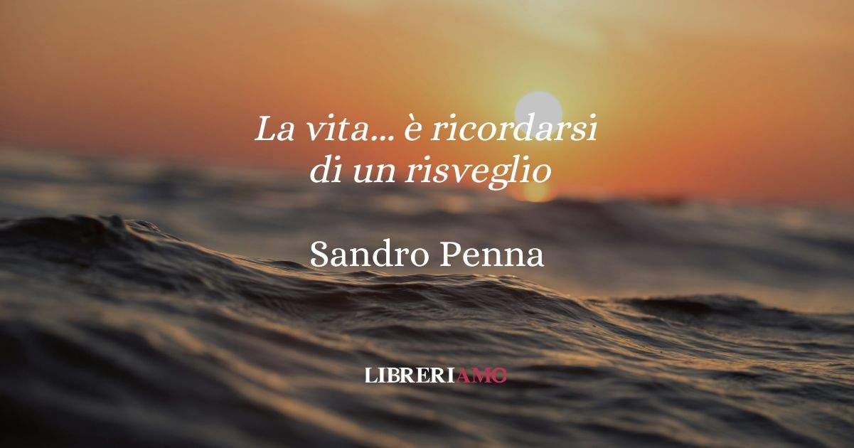 La vita... è ricordarsi di un risveglio, la poesia di Penna sul valore della gioia che passa dal dolore