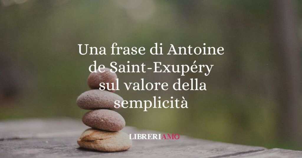 Una frase di Antoine de Saint-Exupéry sul valore della semplicità
