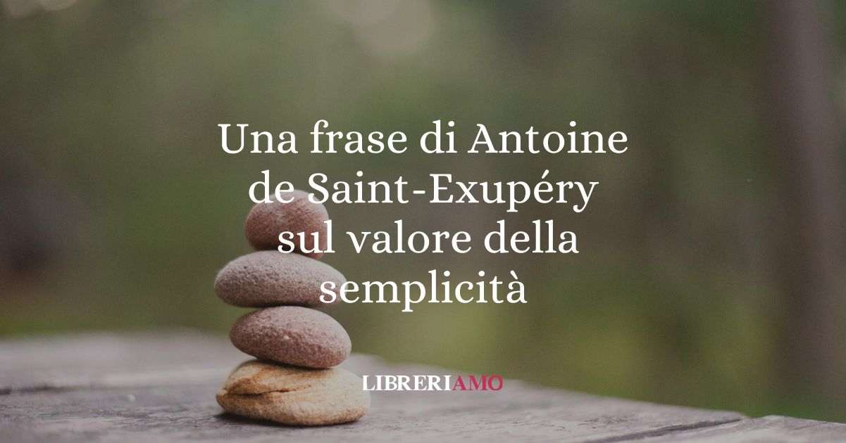 Una frase di Antoine de Saint-Exupéry sul valore della semplicità