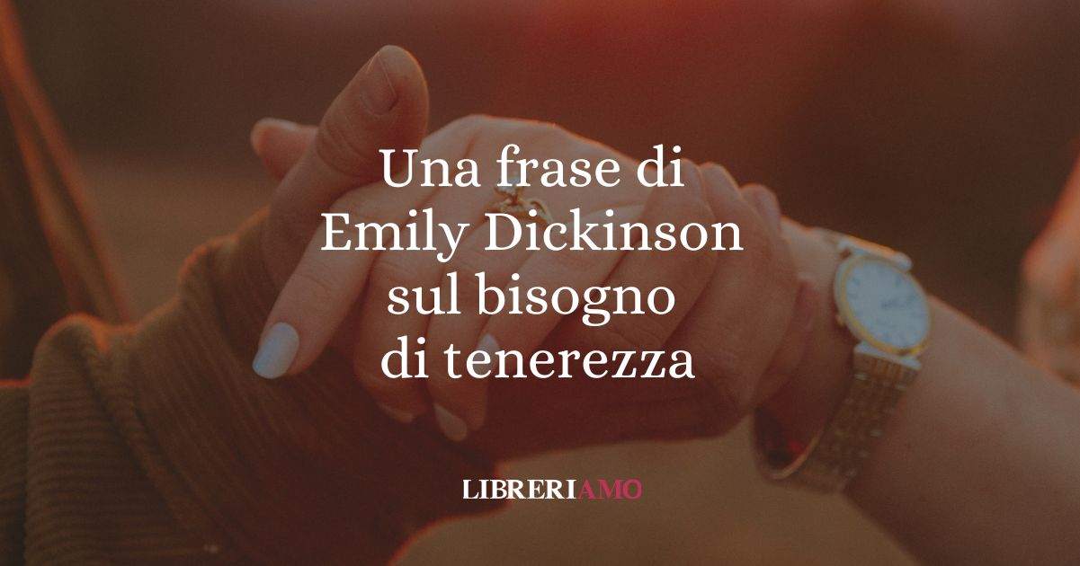 Una frase di Emily Dickinson sul bisogno di tenerezza